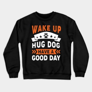 Wake Up Hug Dog Have A Good Day Crewneck Sweatshirt